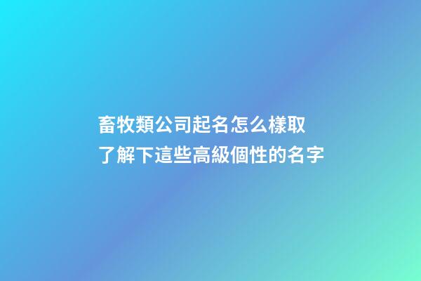 畜牧類公司起名怎么樣取 了解下這些高級個性的名字-第1張-公司起名-玄機派